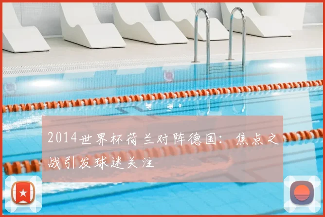 2014世界杯荷兰对阵德国:焦点之战引发球迷关注
