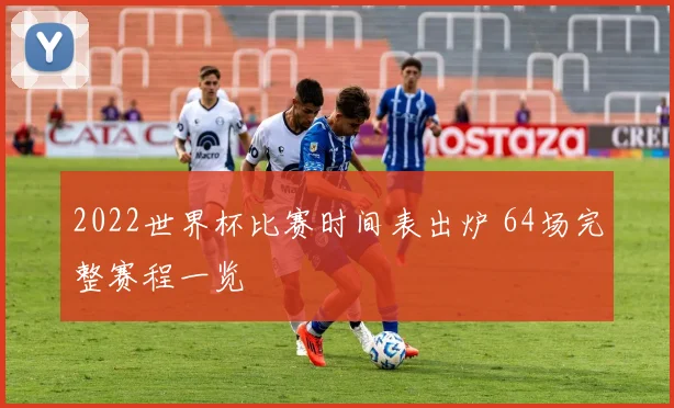2022世界杯比赛时间表出炉 64场完整赛程一览