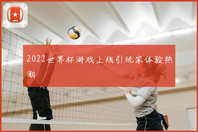 2022世界杯游戏上线引玩家体验热潮