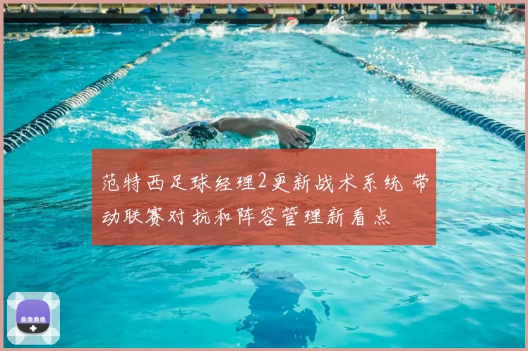 范特西足球经理2更新战术系统 带动联赛对抗和阵容管理新看点