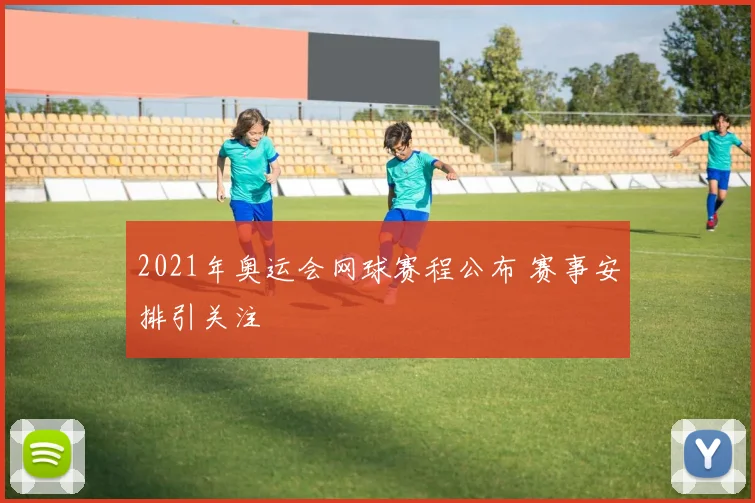2021年奥运会网球赛程公布 赛事安排引关注