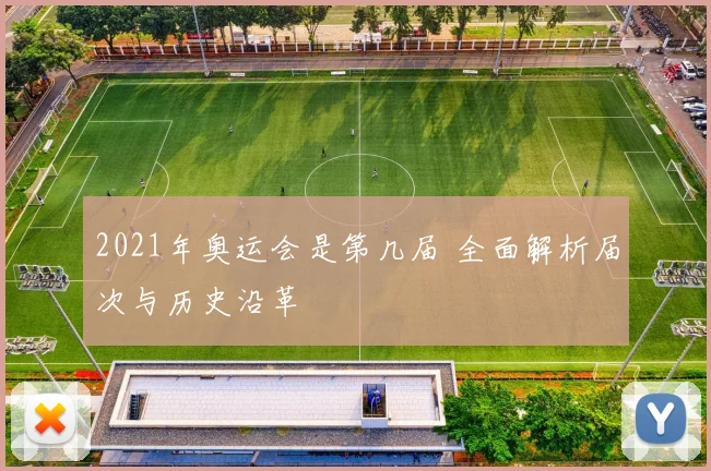 2021年奥运会是第几届 全面解析届次与历史沿革