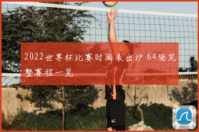 2022世界杯比赛时间表出炉 64场完整赛程一览