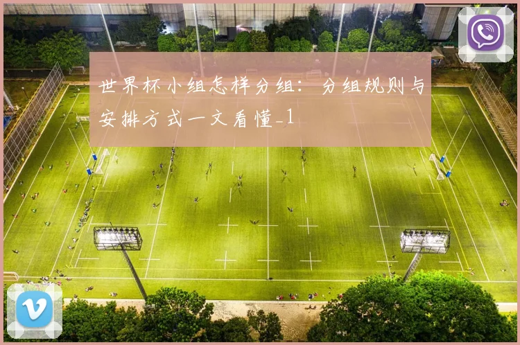 世界杯小组怎样分组：分组规则与安排方式一文看懂_1