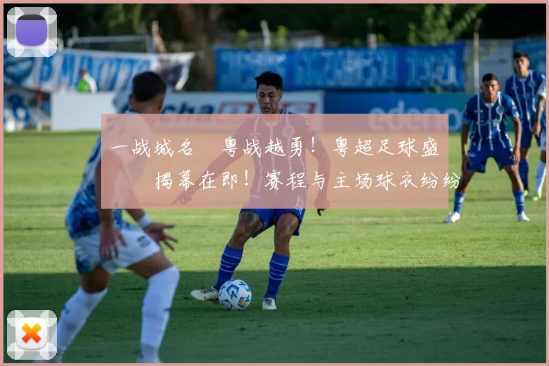 一战城名 粤战越勇!粤超足球盛宴揭幕在即!赛程与主场球衣纷纷亮相!