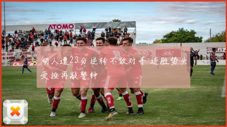 湖人遭23分逆转不敌对手 连胜势头受挫再敲警钟