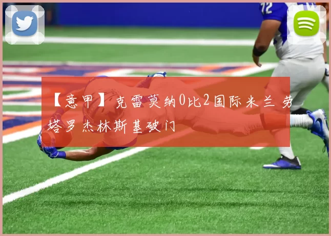 【意甲】克雷莫纳0比2国际米兰 劳塔罗杰林斯基破门