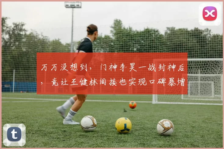 万万没想到，门神李昊一战封神后，竟让王健林间接也实现口碑暴增_马竞_训练_中超