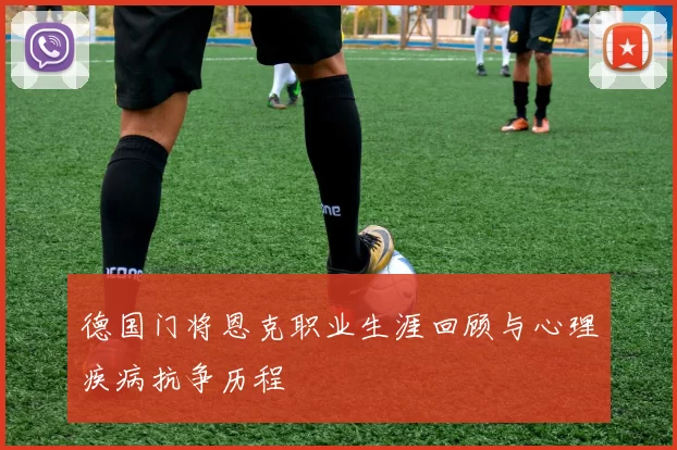德国门将恩克职业生涯回顾与心理疾病抗争历程