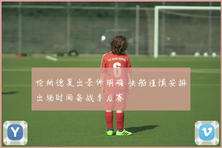 伦纳德复出条件明确 快船谨慎安排出场时间备战季后赛