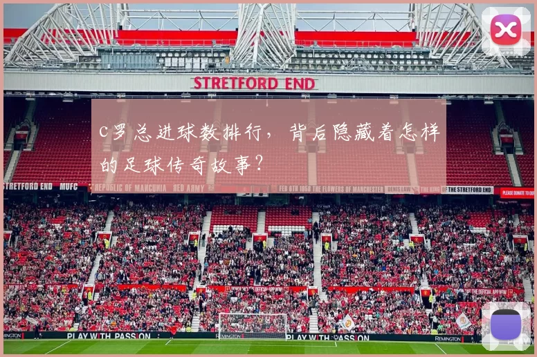 c罗总进球数排行，背后隐藏着怎样的足球传奇故事？