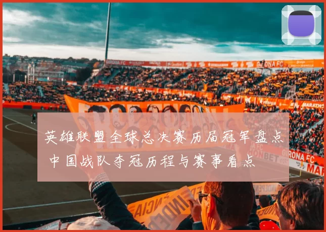 英雄联盟全球总决赛历届冠军盘点 中国战队夺冠历程与赛事看点