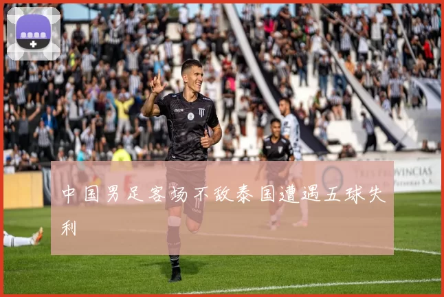 中国男足客场不敌泰国遭遇五球失利
