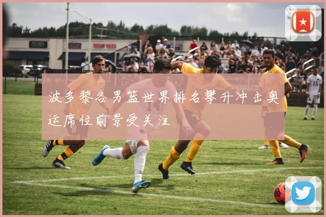 波多黎各男篮世界排名攀升冲击奥运席位前景受关注