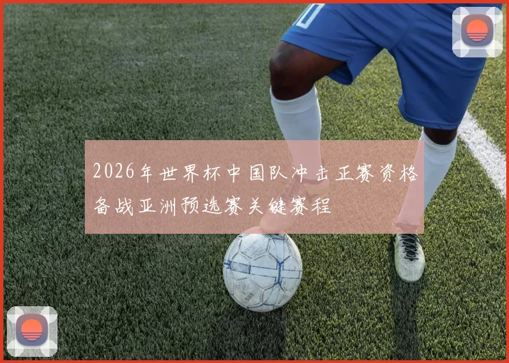 2026年世界杯中国队冲击正赛资格备战亚洲预选赛关键赛程