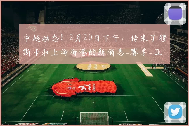 中超动态!2月20日下午,传来了穆斯卡和上海海港的新消息_赛季_亚冠_蔚山现代