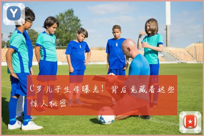 C罗儿子生母曝光!背后竟藏着这些惊人秘密
