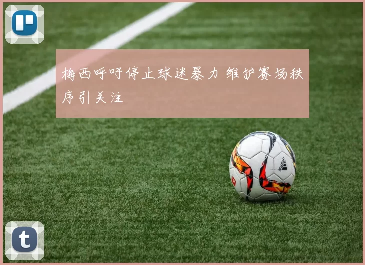 梅西呼吁停止球迷暴力 维护赛场秩序引关注