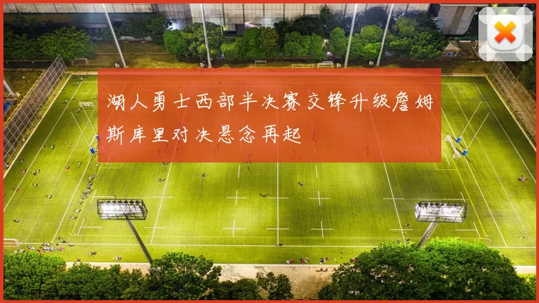 湖人勇士西部半决赛交锋升级詹姆斯库里对决悬念再起