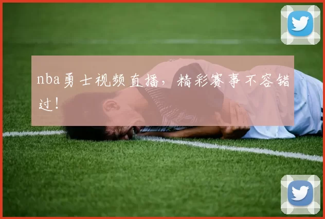 nba勇士视频直播，精彩赛事不容错过！