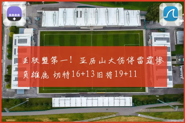 丢联盟第一!亚历山大伤停雷霆惨负雄鹿 切特16+13旧将19+11