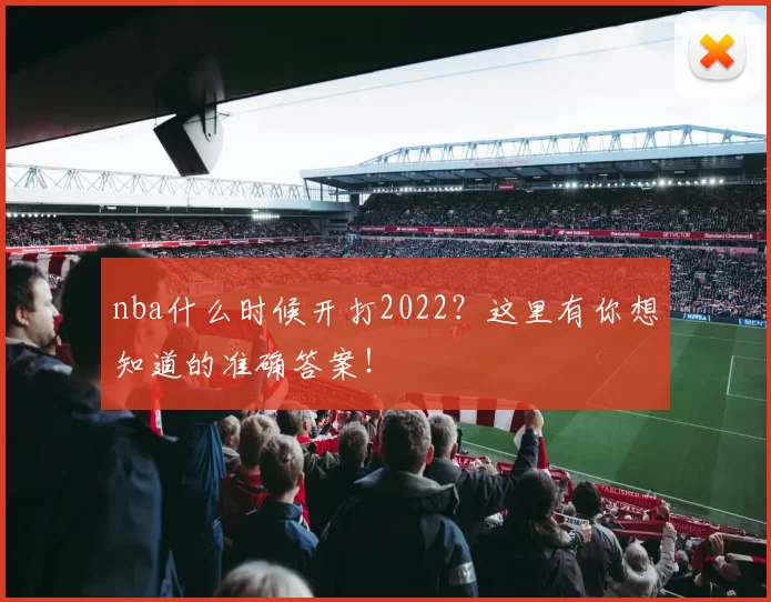 nba什么时候开打2022?这里有你想知道的准确答案!