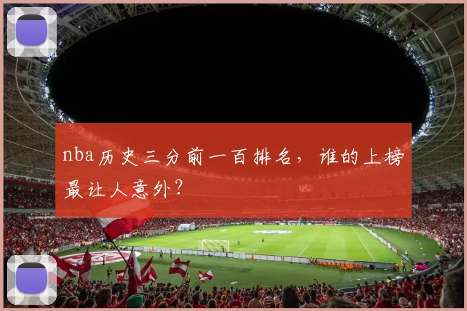 nba历史三分前一百排名，谁的上榜最让人意外？
