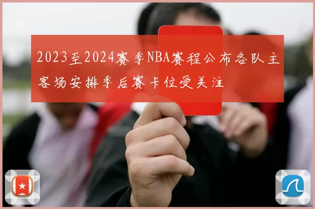 2023至2024赛季NBA赛程公布各队主客场安排季后赛卡位受关注