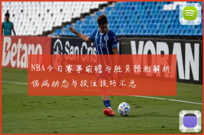 NBA今日赛事前瞻与胜负预测解析 伤病动态与投注技巧汇总