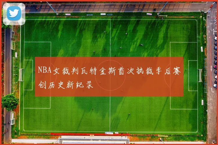 NBA女裁判瓦特金斯首次执裁季后赛创历史新纪录